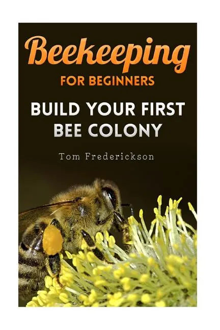 Beekeeping for Beginners: Build Your First Bee Colony: (Backyard Beekeeping, Beginning Beekeeping) - Paperback
