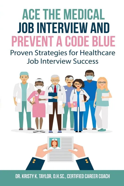 Ace the Medical Job Interview and Prevent a Code Blue: Proven Strategies for Healthcare Job Interview Success - Paperback