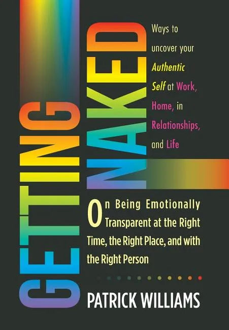Getting Naked: On Being Emotionally Transparent at the Right time, the Right Place, and with the Right Person - Hardcover