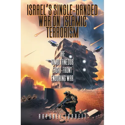 Israel's Single-Handed War on Islamic Terrorism: The Simultaneous Eight-Front Enduring War - Paperback