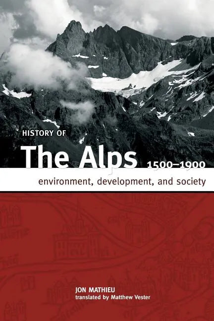 History of the Alps, 1500 - 1900: Environment, Development, and Society - Paperback