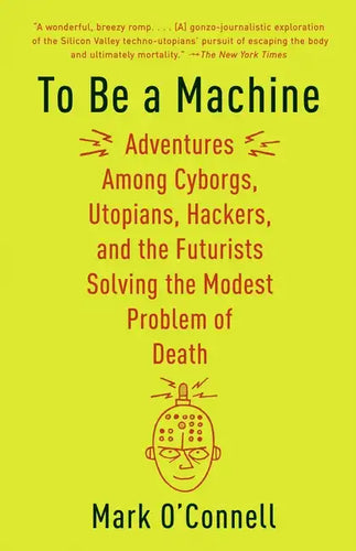 To Be a Machine: Adventures Among Cyborgs, Utopians, Hackers, and the Futurists Solving the Modest Problem of Death - Paperback