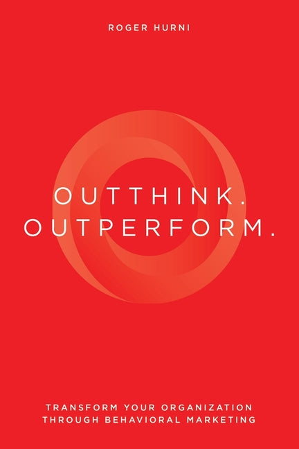 Outthink. Outperform.: Transform Your Organization Through Behavioral Marketing - Paperback