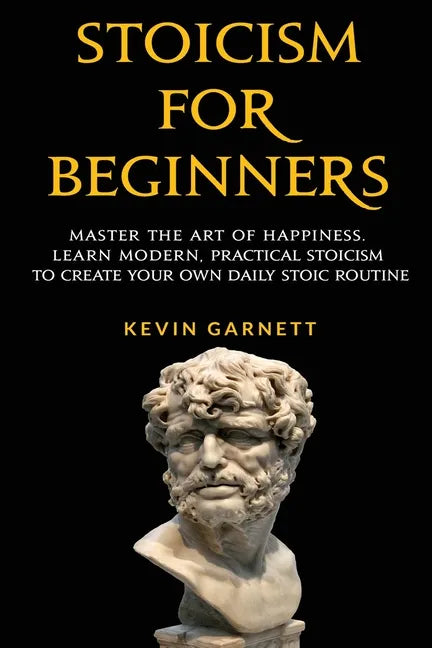 Stoicism For Beginners: Master the Art of Happiness. Learn Modern, Practical Stoicism to Create Your Own Daily Stoic Routine - Paperback