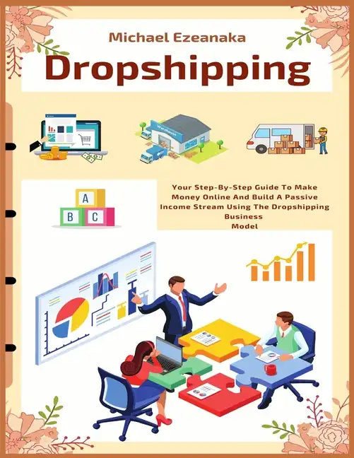 Dropshipping: Your Step-By-Step Guide To Make Money Online And Build A Passive Income Stream Using The Dropshipping Business Model - Paperback