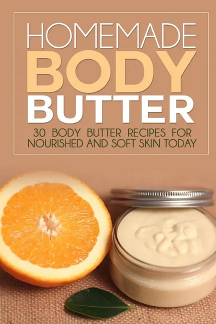 Homemade Body Butter: 30 Body Butter Recipes for Nourished and Soft Skin Today - Paperback