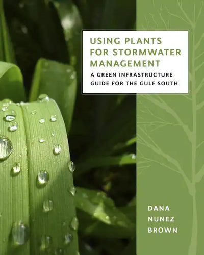 Using Plants for Stormwater Management: A Green Infrastructure Guide for the Gulf South - Paperback