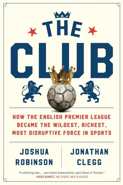 The Club: How the English Premier League Became the Wildest, Richest, Most Disruptive Force in Sports - Paperback