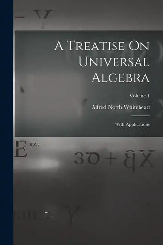 A Treatise On Universal Algebra: With Applications; Volume 1 - Paperback