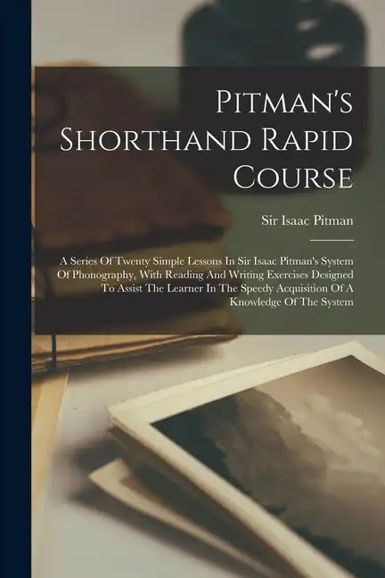 Pitman's Shorthand Rapid Course: A Series Of Twenty Simple Lessons In Sir Isaac Pitman's System Of Phonography, With Reading And Writing Exercises Des - Paperback