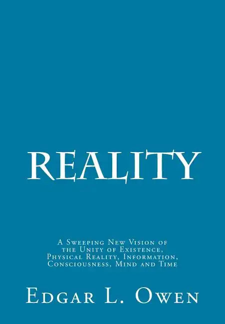 Reality: A Sweeping New Vision of the Unity of Existence, Physical Reality, Information, Consciousness, Mind and Time - Paperback