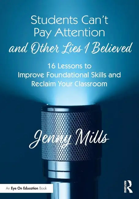 Students Can't Pay Attention and Other Lies I Believed: 16 Lessons to Improve Foundational Skills and Reclaim Your Classroom - Paperback