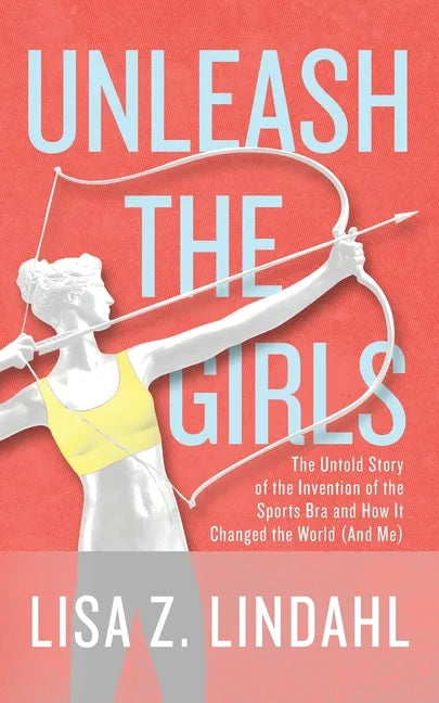 Unleash the Girls: The Untold Story of the Invention of the Sports Bra and How It Changed the World (And Me) - Paperback