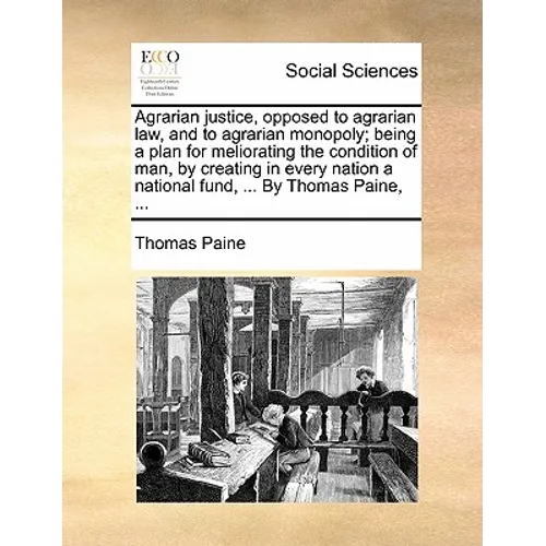 Agrarian Justice, Opposed to Agrarian Law, and to Agrarian Monopoly; Being a Plan for Meliorating the Condition of Man, by Creating in Every Nation a - Paperback