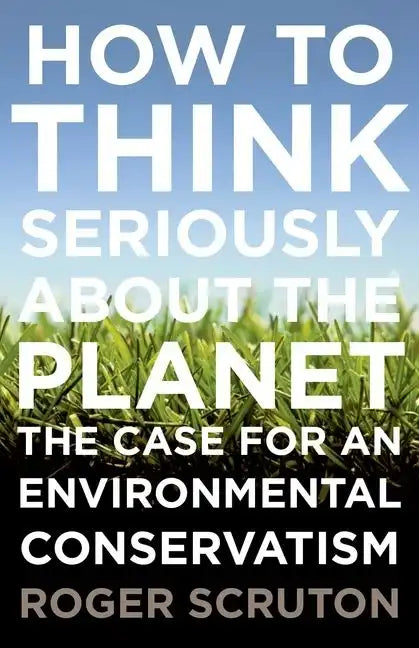 How to Think Seriously about the Planet: The Case for an Environmental Conservatism - Paperback