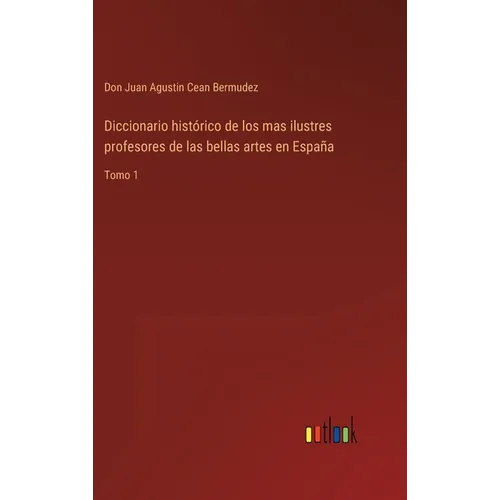 Diccionario histórico de los mas ilustres profesores de las bellas artes en España: Tomo 1 - Hardcover