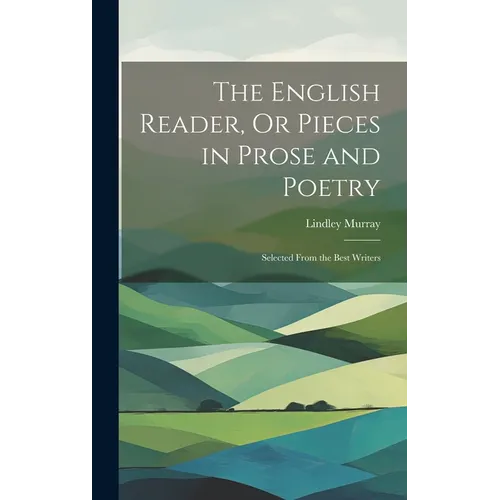 The English Reader, Or Pieces in Prose and Poetry: Selected From the Best Writers - Hardcover