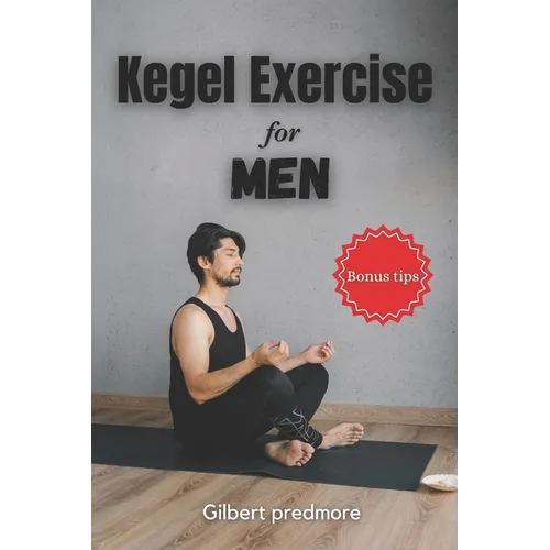 Kegel Exercise for Men: Beyond the Bedroom: The Unexpected Benefits of Kegel Exercises for Men - Paperback