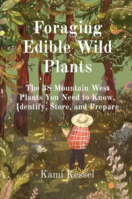 Foraging Edible Wild Plants: The 38 Mountain West Plants You Need to Know, Identify, Store, and Prepare - Paperback
