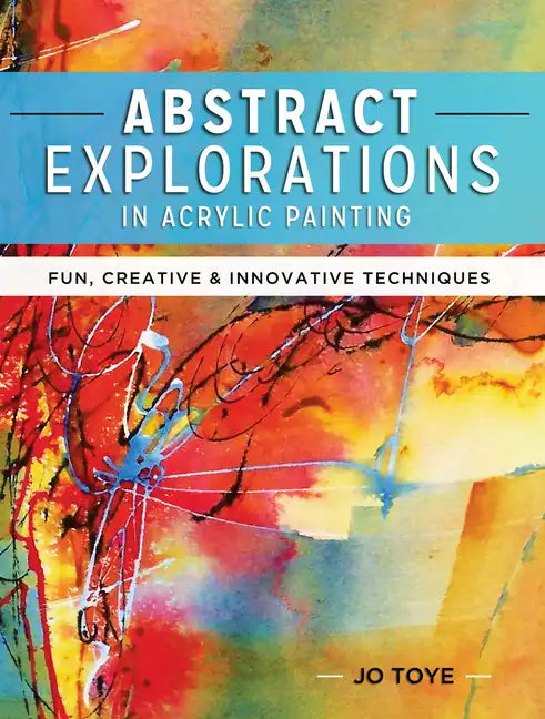 Abstract Explorations in Acrylic Painting: Fun, Creative and Innovative Techniques - Paperback