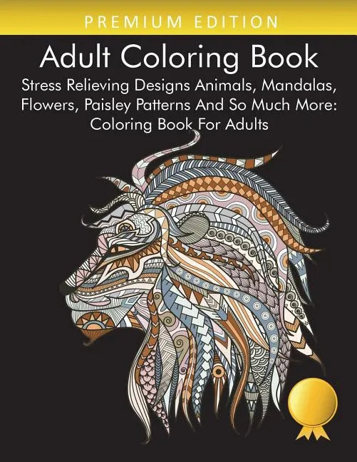 Adult Coloring Book: Stress Relieving Designs Animals, Mandalas, Flowers, Paisley Patterns And So Much More: Coloring Book For Adults - Paperback