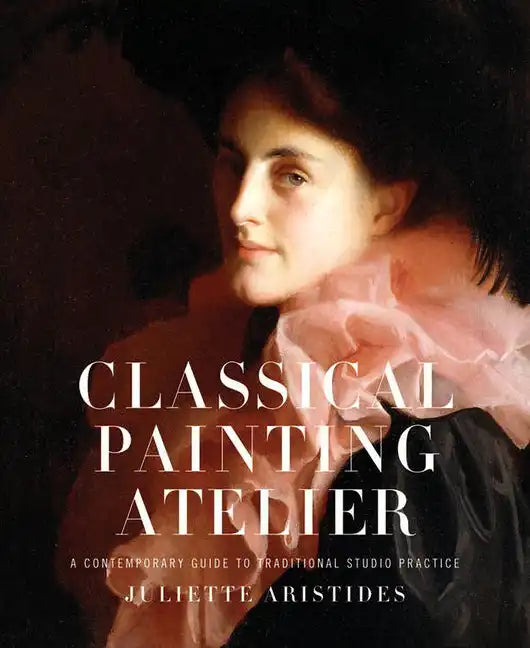 Classical Painting Atelier: A Contemporary Guide to Traditional Studio Practice - Hardcover
