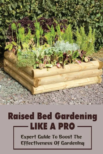 Raised Bed Gardening Like A Pro: Expert Guide To Boost The Effectiveness Of Gardening: Raised Bed Garden Advanced Techniques - Paperback