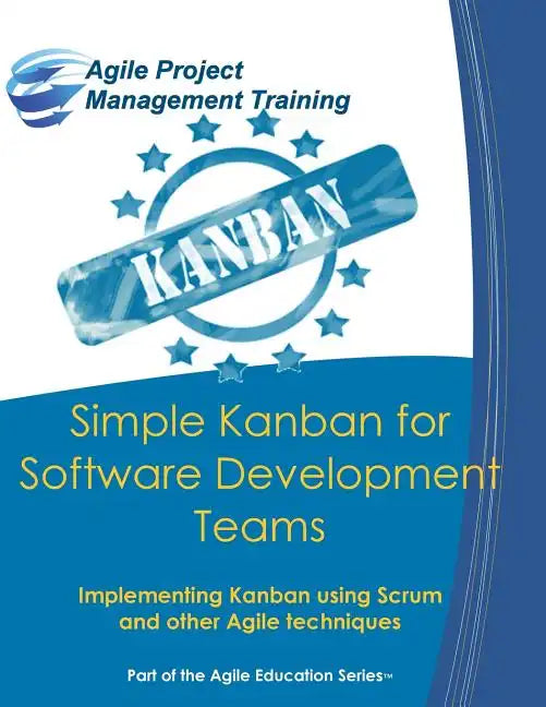 Simple Kanban for Software Development Teams: Implementing Kanban using Scrum and other Agile techniques - Paperback