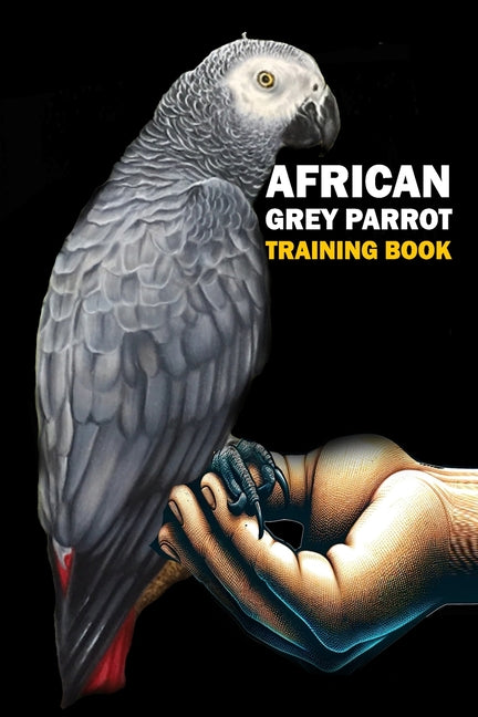 African Grey Parrot training Book: African Grey Parrot care, interaction, feeding, training, Positive Reinforcement - Paperback