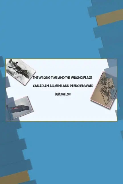 The Wrong Time and the Wrong Place: Canadian Airmen Land in Buchenwald - Paperback