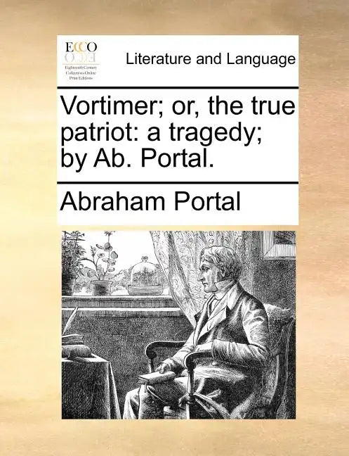Vortimer; Or, the True Patriot: A Tragedy; By AB. Portal. - Paperback