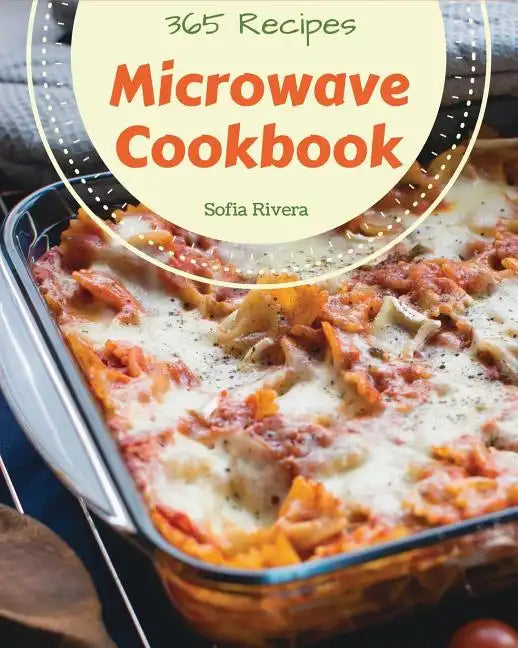Microwave Cookbook 365: Enjoy 365 Days With Amazing Microwave Recipes In Your Own Microwave Cookbook! [Book 1] - Paperback