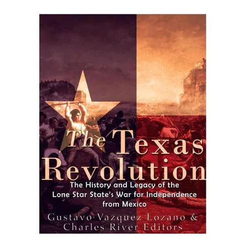 The Texas Revolution: The History and Legacy of the Lone Star State's War for Independence from Mexico - Paperback
