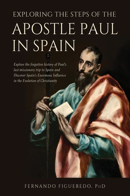 Exploring the Steps of the Apostle Paul in Spain: Explore the forgotten history of Paul's last missionary trip to Spain and Discover Spain's Enormous - Paperback