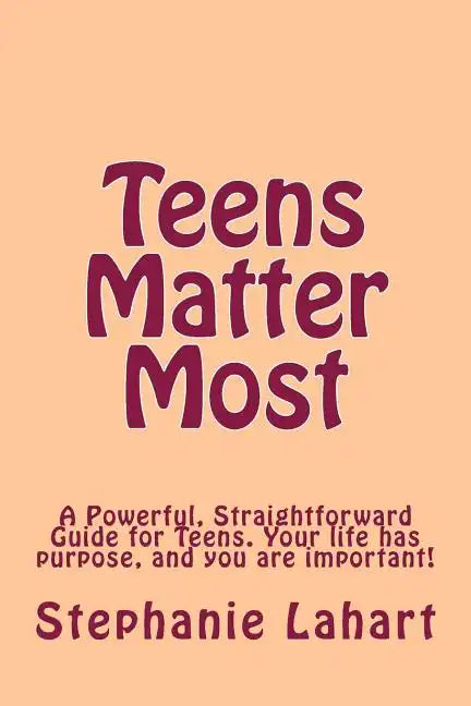 Teens Matter Most: A Powerful, Straightforward Guide for Teens. Your Life Has Purpose, and You Are Important! - Paperback