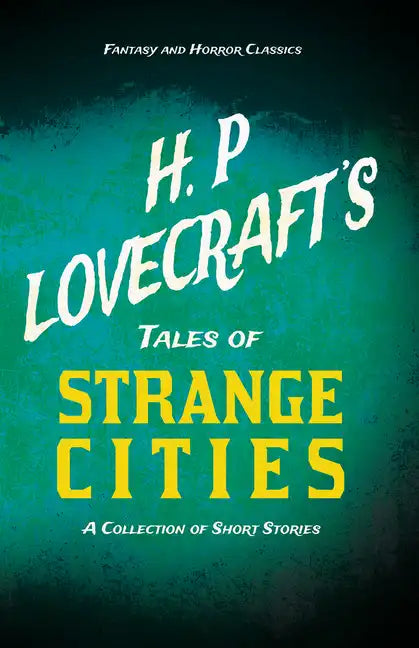 H. P. Lovecraft's Tales of Strange Cities - A Collection of Short Stories (Fantasy and Horror Classics);With a Dedication by George Henry Weiss - Paperback