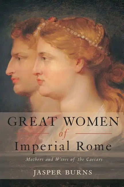 Great Women of Imperial Rome: Mothers and Wives of the Caesars - Paperback