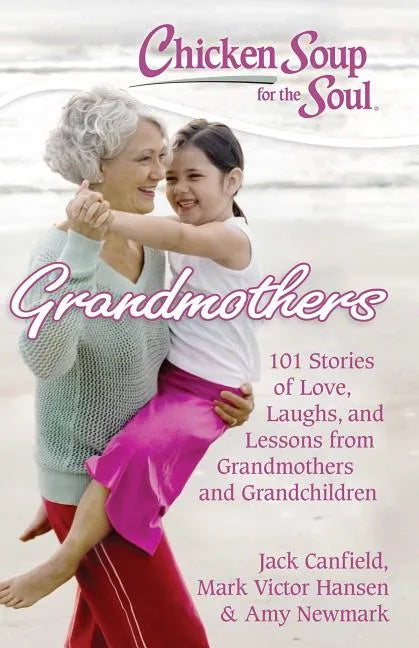 Chicken Soup for the Soul: Grandmothers: 101 Stories of Love, Laughs, and Lessons from Grandmothers and Grandchildren - Paperback