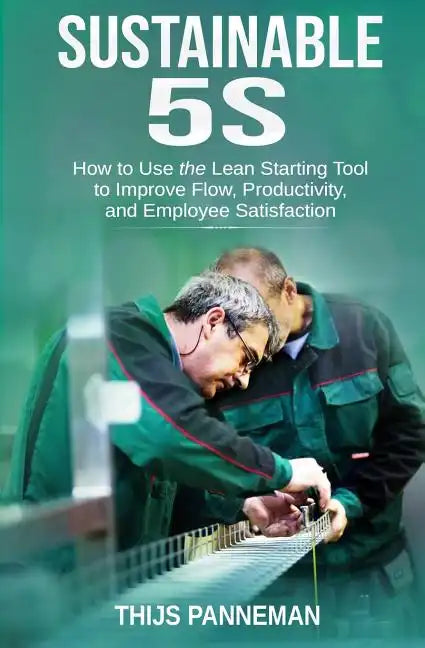 Sustainable 5S: How to Use the Lean Starting Tool to Improve Flow, Productivity and Employee Satisfaction - Paperback