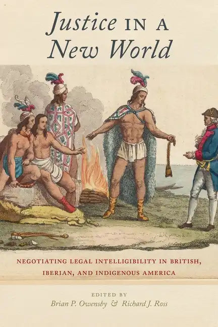 Justice in a New World: Negotiating Legal Intelligibility in British, Iberian, and Indigenous America - Paperback