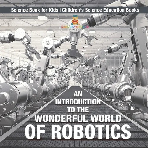 An Introduction to the Wonderful World of Robotics - Science Book for Kids Children's Science Education Books - Paperback