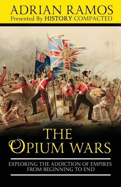 The Opium Wars: Exploring the Addiction of Empires from Beginning to End - Paperback