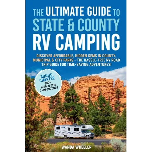 The Ultimate Guide to State & County RV Camping: Discover Affordable, Hidden Gems in County, Municipal & City Parks -The Hassle-Free RV Road Trip Guid - Paperback