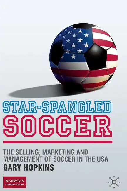 Star-Spangled Soccer: The Selling, Marketing and Management of Soccer in the USA - Paperback