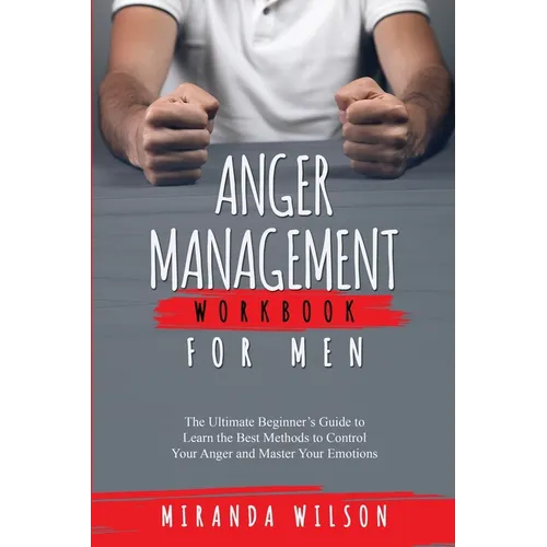 Anger Management Workbook for Men: The Ultimate Beginner's Guide to Learn the Best Methods to Control Your Anger and Master Your Emotions - Paperback