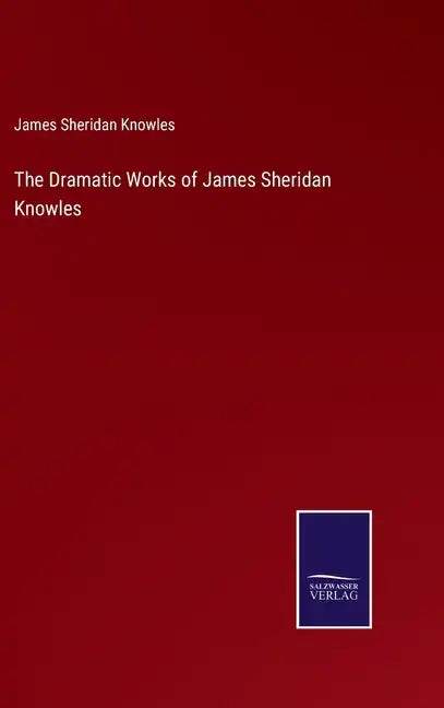 The Dramatic Works of James Sheridan Knowles - Hardcover
