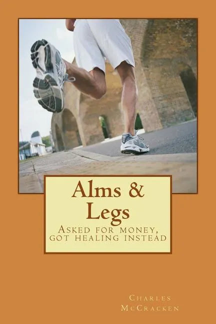 Alms & Legs: Asked for money, got healing instead - Paperback
