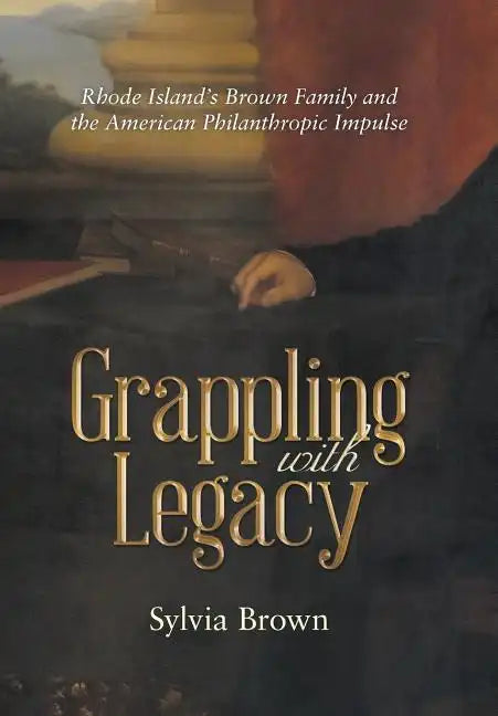 Grappling with Legacy: Rhode Island's Brown Family and the American Philanthropic Impulse - Hardcover