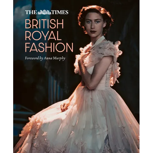 The Times British Royal Fashion: Discover the Hidden Stories Behind British Fashion's Royal Influence in This Must-Read Volume - Hardcover