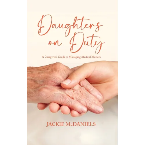 Daughters on Duty: A Caregiver's Guide to Managing Medical Matters - Paperback